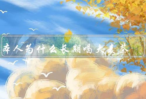 日本人为什么长期喝大麦茶