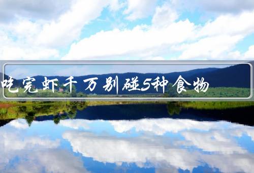 吃完虾千万别碰5种食物