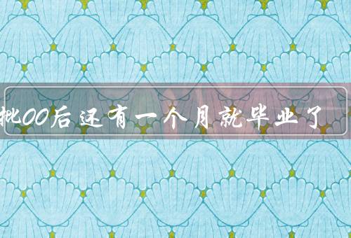 首批00后还有一个月就毕业了
