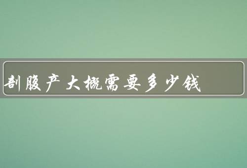 剖腹产大概需要多少钱