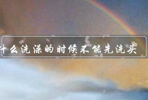 为什么洗澡的时候不能先洗头