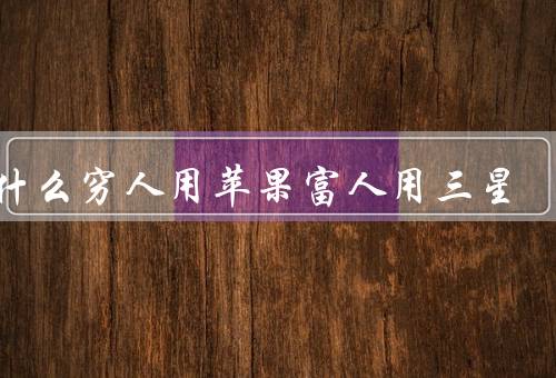 为什么穷人用苹果富人用三星