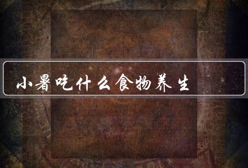 小暑吃什么食物养生