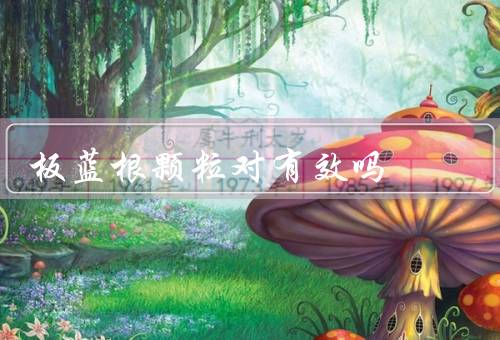 板蓝根颗粒对有效吗