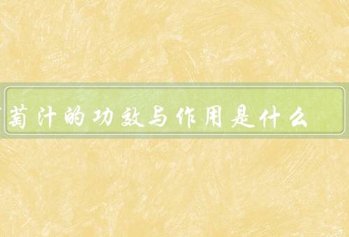葡萄汁的功效与作用是什么