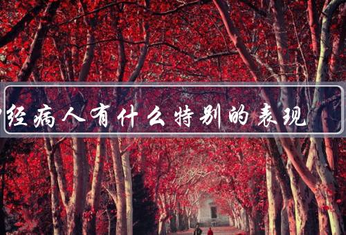 神经病人有什么特别的表现