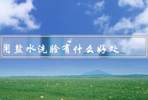 用盐水洗脸有什么好处