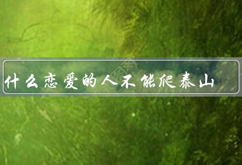 为什么恋爱的人不能爬泰山