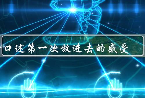 女口述第一次放进去的感受