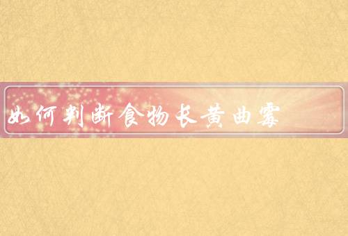 如何判断食物长黄曲霉