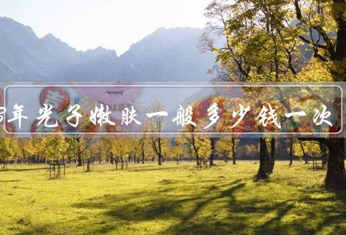 2023年光子嫩肤一般多少钱一次