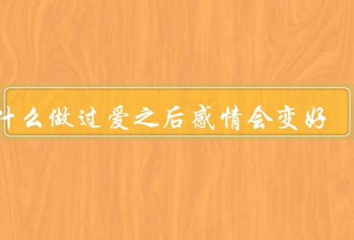 为什么做过爱之后感情会变好