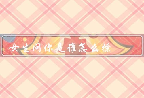 女生问你是谁怎么撩