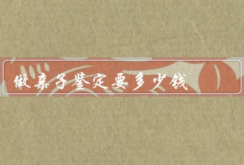 做亲子鉴定要多少钱
