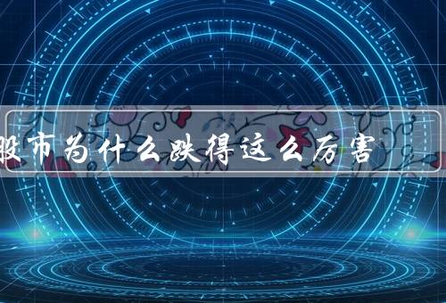 股市为什么跌得这么厉害