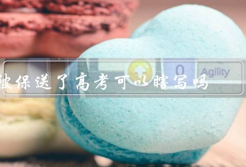 被保送了高考可以瞎写吗