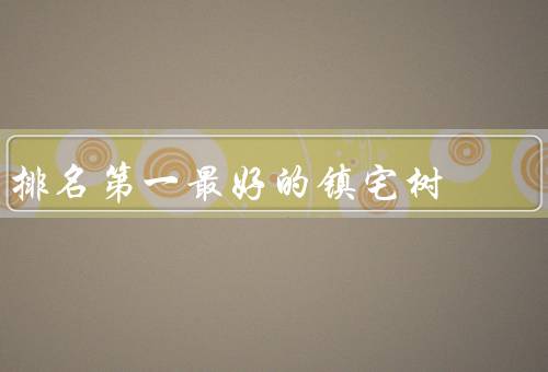 排名第一最好的镇宅树