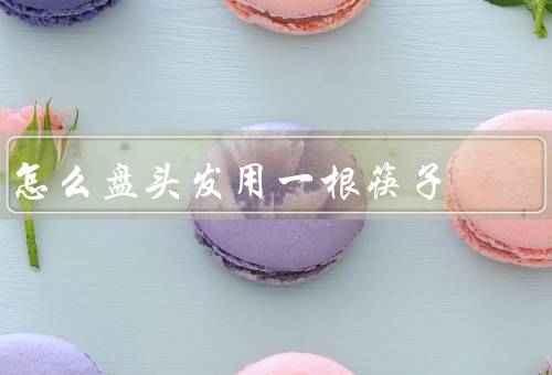 怎么盘头发用一根筷子