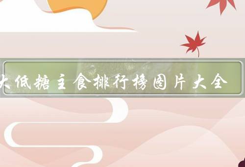 十大低糖主食排行榜图片大全