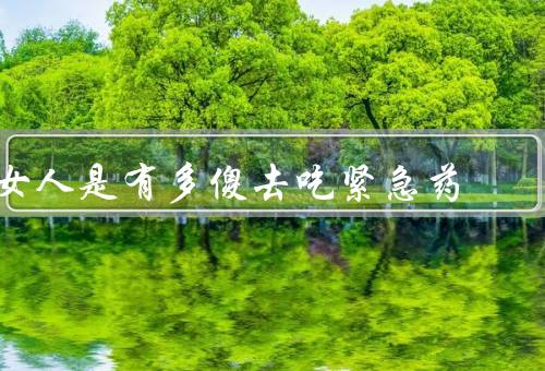 女人是有多傻去吃紧急药