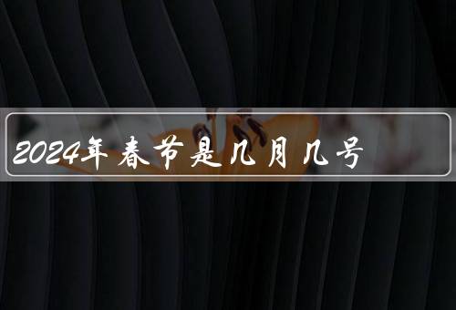 2024年春节是几月几号