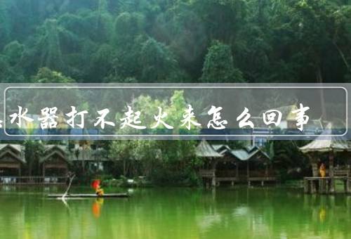 热水器打不起火来怎么回事
