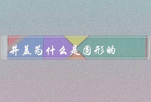 井盖为什么是圆形的