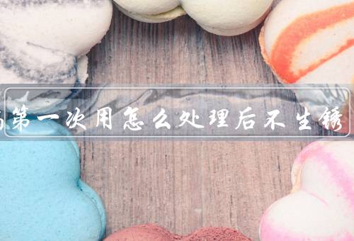 铁锅第一次用怎么处理后不生锈