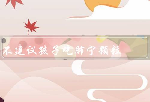 不建议孩子吃肺宁颗粒
