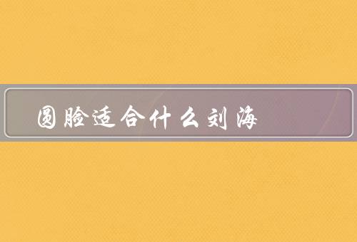 圆脸适合什么刘海