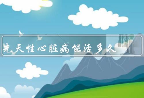 先天性心脏病能活多久