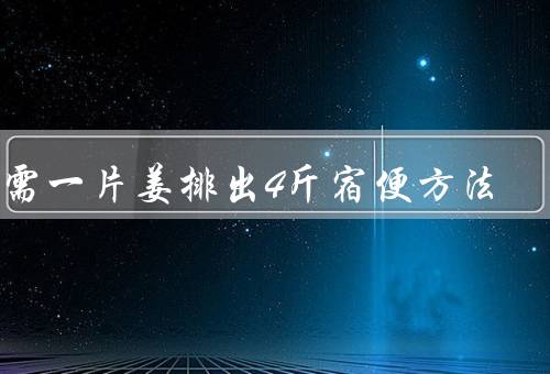 只需一片姜排出4斤宿便方法，生姜加柠檬宿便全干净（平时多运动）
