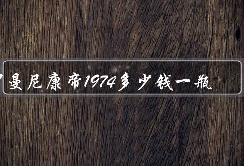 罗曼尼康帝1974多少钱一瓶