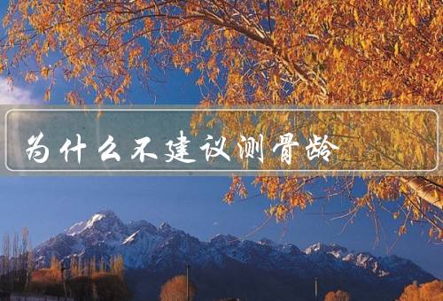 为什么不建议测骨龄
