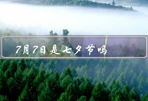 7月7日是七夕节吗，不是（农历七月初七才是）