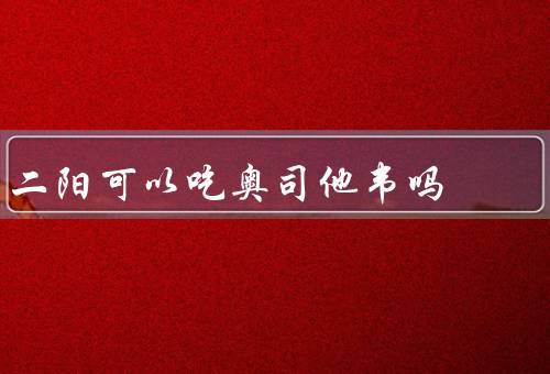 二阳可以吃奥司他韦吗
