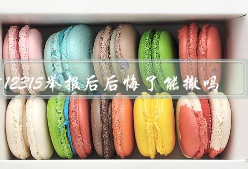 打12315举报后后悔了能撤吗