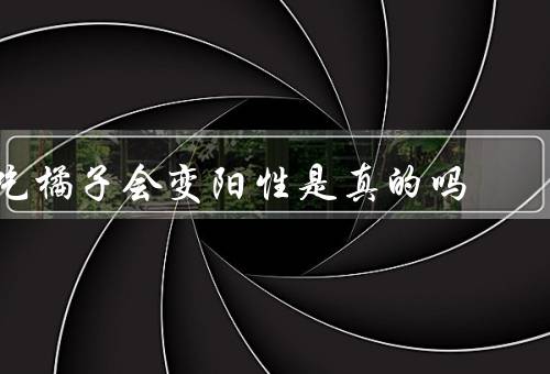 吃橘子会变阳性是真的吗