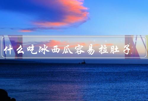 为什么吃冰西瓜容易拉肚子