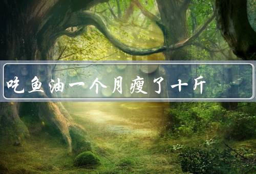 吃鱼油一个月瘦了十斤