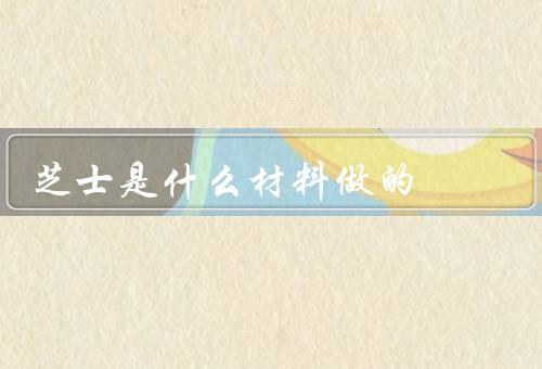 芝士是什么材料做的