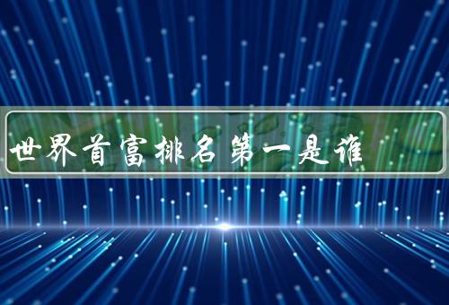 世界首富排名第一是谁