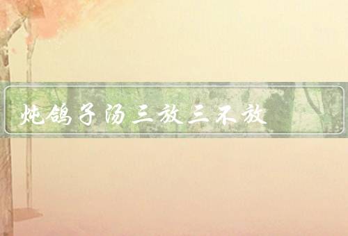 炖鸽子汤三放三不放