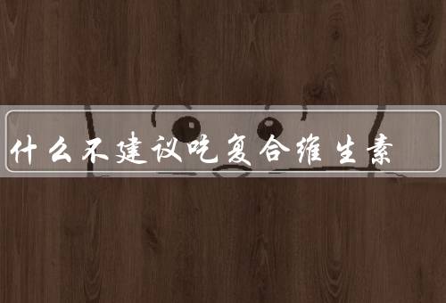 为什么不建议吃复合维生素