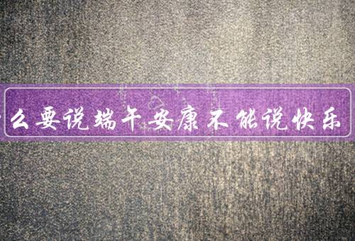 为什么要说端午安康不能说快乐