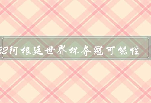 2022阿根廷世界杯夺冠可能性