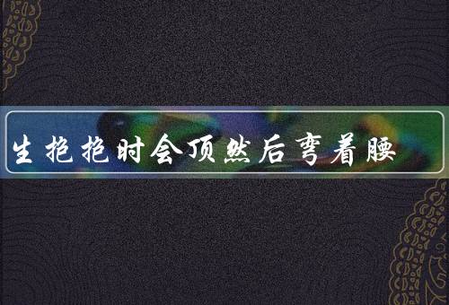 男生抱抱时会顶然后弯着腰