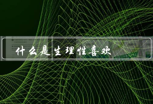 什么是生理性喜欢