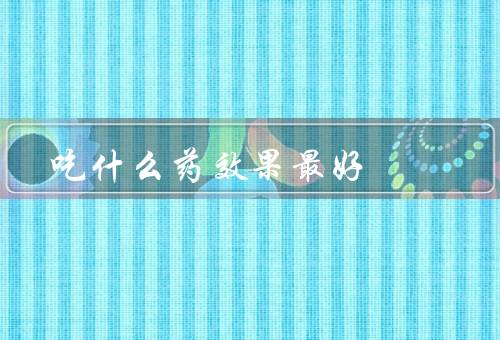 吃什么药效果最好