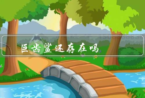 巨齿鲨还存在吗